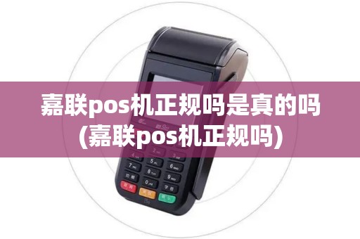 嘉联pos机正规吗是真的吗(嘉联pos机正规吗)