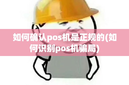 如何确认pos机是正规的(如何识别pos机骗局)