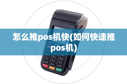 怎么推pos机快(如何快速推pos机)