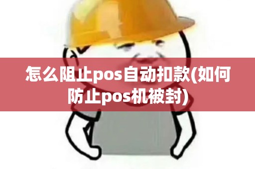 怎么阻止pos自动扣款(如何防止pos机被封)