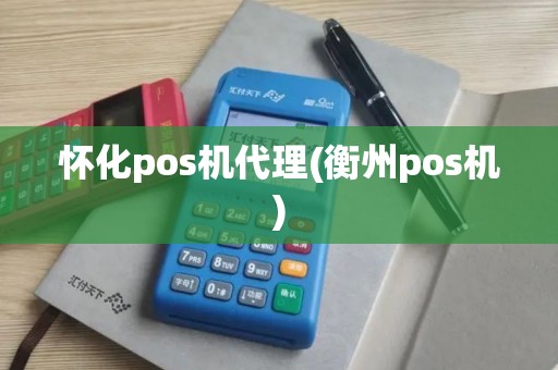 怀化pos机代理(衡州pos机)