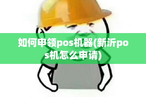 如何申领pos机器(新沂pos机怎么申请)