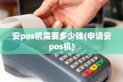 安pos机需要多少钱(申请安pos机)