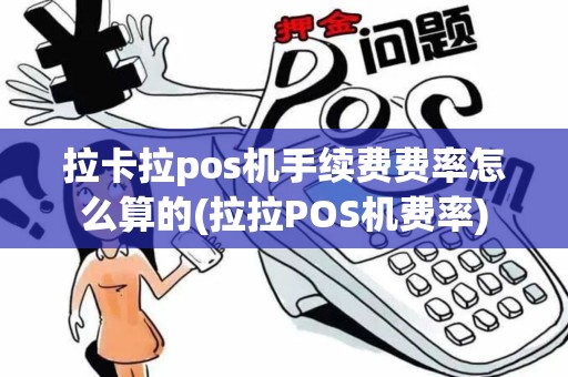 拉卡拉pos机手续费费率怎么算的(拉拉POS机费率)