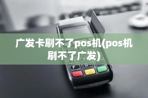 广发卡刷不了pos机(pos机刷不了广发)