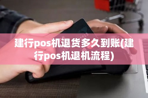 建行pos机退货多久到账(建行pos机退机流程)