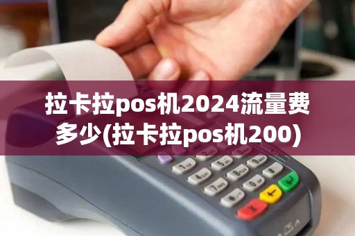 拉卡拉pos机2024流量费多少(拉卡拉pos机200)