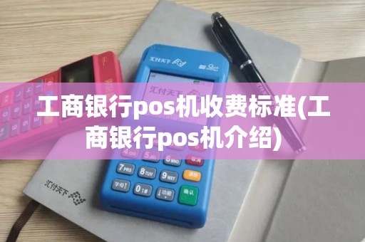 工商银行pos机收费标准(工商银行pos机介绍)