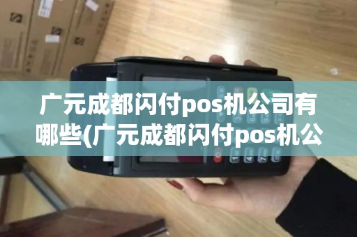 广元成都闪付pos机公司有哪些(广元成都闪付pos机公司)