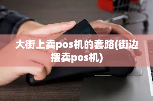 大街上卖pos机的套路(街边摆卖pos机)