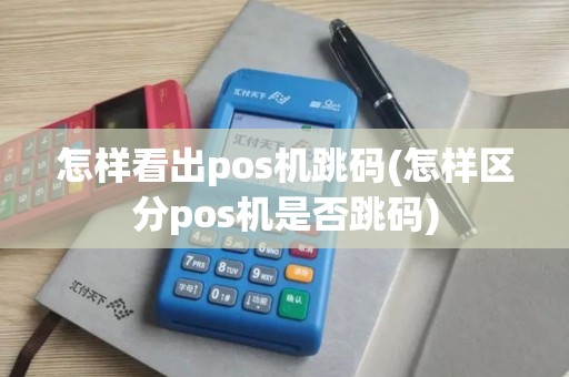 怎样看出pos机跳码(怎样区分pos机是否跳码)