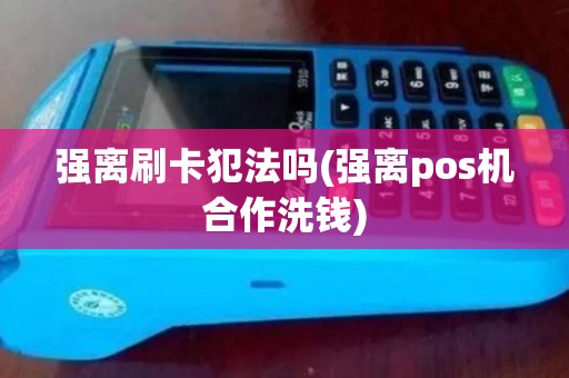 强离刷卡犯法吗(强离pos机合作洗钱)