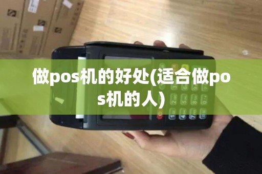 做pos机的好处(适合做pos机的人) 做pos机的好处(适合做pos机的人)