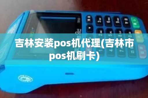 吉林安装pos机代理(吉林市pos机刷卡) 吉林安装pos机代理(吉林市pos机刷卡)