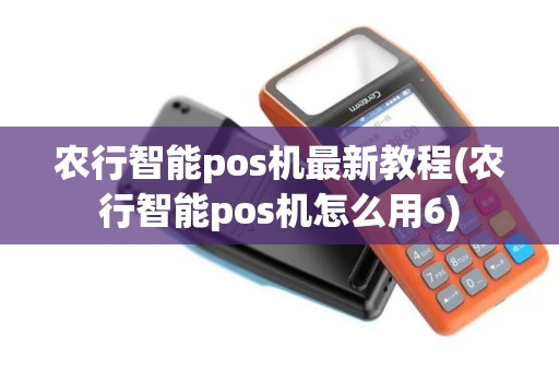 农行智能pos机最新教程(农行智能pos机怎么用6) 农行智能pos机最新教程(农行智能pos机怎么用6)