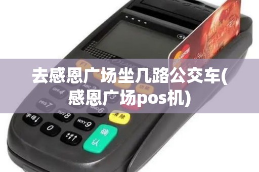 去感恩广场坐几路公交车(感恩广场pos机)