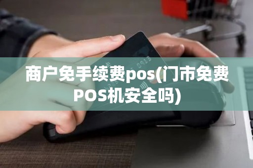 商户免手续费pos(门市免费POS机安全吗)