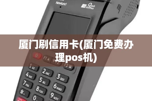 厦门刷信用卡(厦门免费办理pos机) 厦门刷信用卡(厦门免费办理pos机)