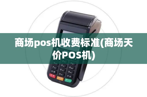 商场pos机收费标准(商场天价POS机) 商场pos机收费标准(商场天价POS机)