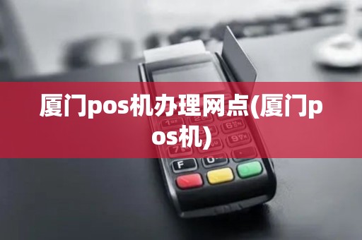 厦门pos机办理网点(厦门pos机)