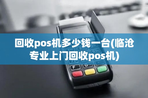 回收pos机多少钱一台(临沧专业上门回收pos机) 回收pos机多少钱一台(临沧专业上门回收pos机)