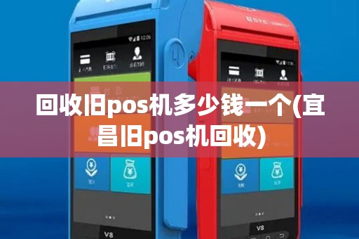 回收旧pos机多少钱一个(宜昌旧pos机回收) 回收旧pos机多少钱一个(宜昌旧pos机回收)