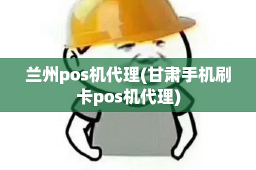 兰州pos机代理(甘肃手机刷卡pos机代理) 兰州pos机代理(甘肃手机刷卡pos机代理)