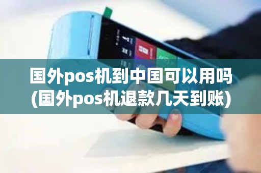 国外pos机到中国可以用吗(国外pos机退款几天到账)