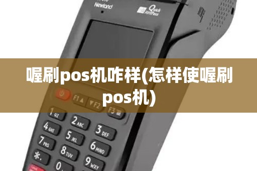 喔刷pos机咋样(怎样使喔刷pos机)