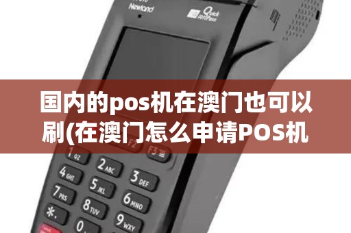 国内的pos机在澳门也可以刷(在澳门怎么申请POS机) 国内的pos机在澳门也可以刷(在澳门怎么申请POS机)