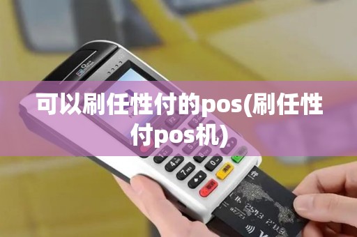 可以刷任性付的pos(刷任性付pos机) 可以刷任性付的pos(刷任性付pos机)