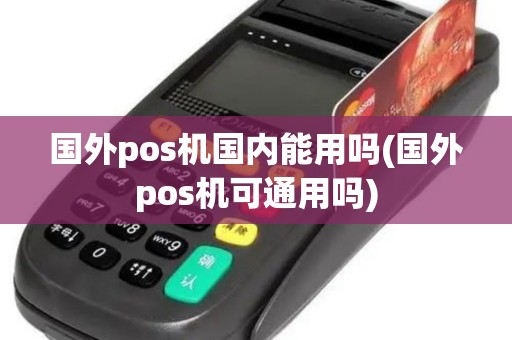 国外pos机国内能用吗(国外pos机可通用吗) 国外pos机国内能用吗(国外pos机可通用吗)