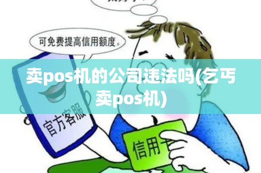 卖pos机的公司违法吗(乞丐卖pos机) 卖pos机的公司违法吗(乞丐卖pos机)