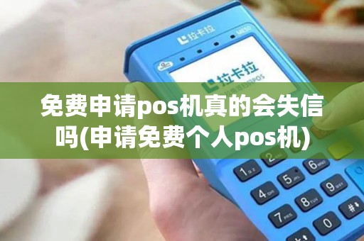 免费申请pos机真的会失信吗(申请免费个人pos机) 免费申请pos机真的会失信吗(申请免费个人pos机)