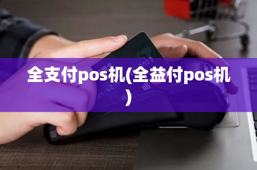 全支付pos机(全益付pos机)
