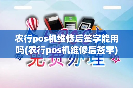 农行pos机维修后签字能用吗(农行pos机维修后签字)