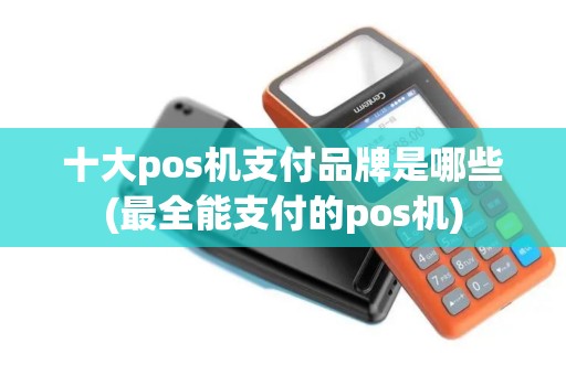 十大pos机支付品牌是哪些(最全能支付的pos机)