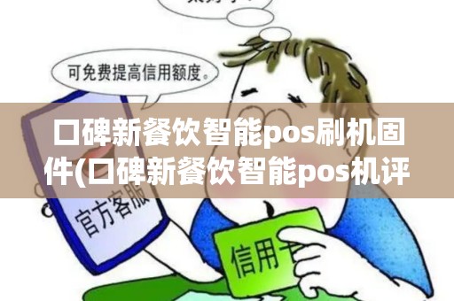 口碑新餐饮智能pos刷机固件(口碑新餐饮智能pos机评测)