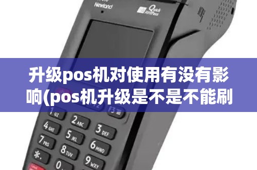 升级pos机对使用有没有影响(pos机升级是不是不能刷卡)