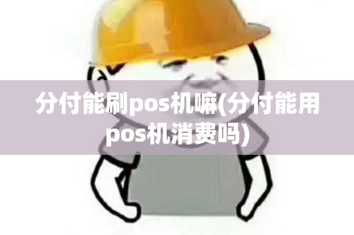 分付能刷pos机嘛(分付能用pos机消费吗)