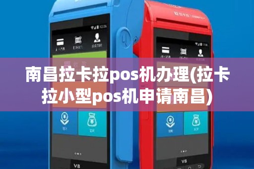南昌拉卡拉pos机办理(拉卡拉小型pos机申请南昌)
