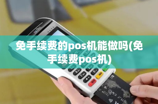 免手续费的pos机能做吗(免手续费pos机) 免手续费的pos机能做吗(免手续费pos机)