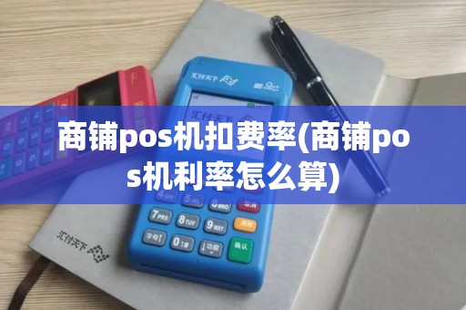 商铺pos机扣费率(商铺pos机利率怎么算) 商铺pos机扣费率(商铺pos机利率怎么算)