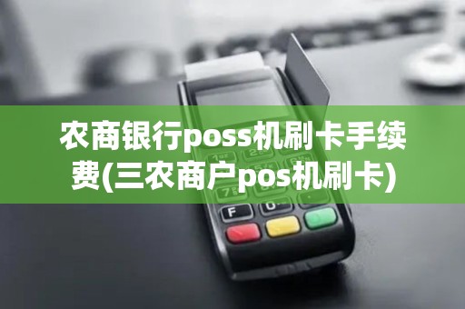 农商银行poss机刷卡手续费(三农商户pos机刷卡) 农商银行poss机刷卡手续费(三农商户pos机刷卡)