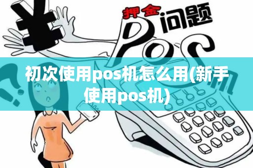 初次使用pos机怎么用(新手使用pos机)