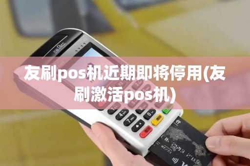 友刷pos机近期即将停用(友刷激活pos机)