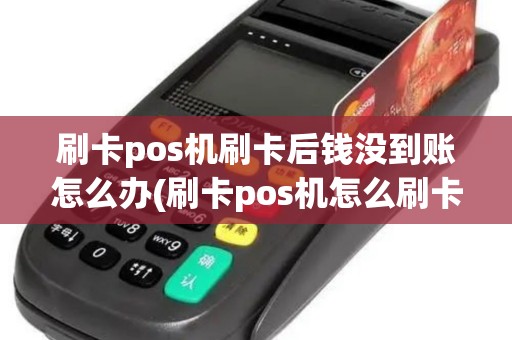 刷卡pos机刷卡后钱没到账怎么办(刷卡pos机怎么刷卡)