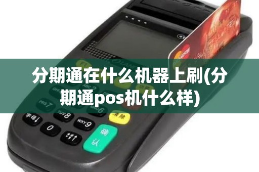 分期通在什么机器上刷(分期通pos机什么样)
