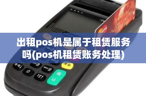 出租pos机是属于租赁服务吗(pos机租赁账务处理)