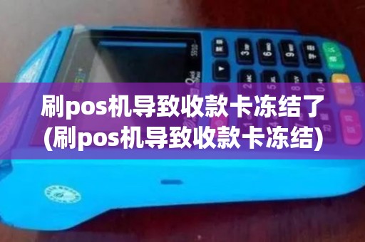 刷pos机导致收款卡冻结了(刷pos机导致收款卡冻结)